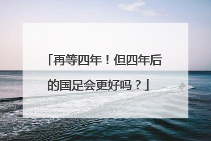 再等四年！但四年后的国足会更好吗？