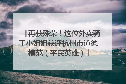 再获殊荣！这位外卖骑手小姐姐获评杭州市道德模范（平民英雄）