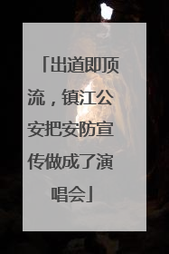 出道即顶流，镇江公安把安防宣传做成了演唱会