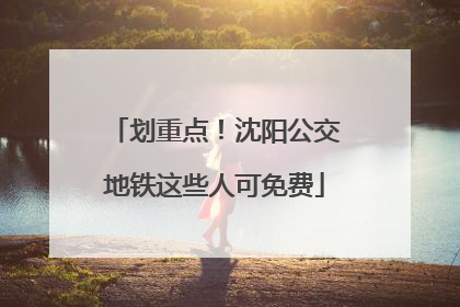 划重点！沈阳公交地铁这些人可免费