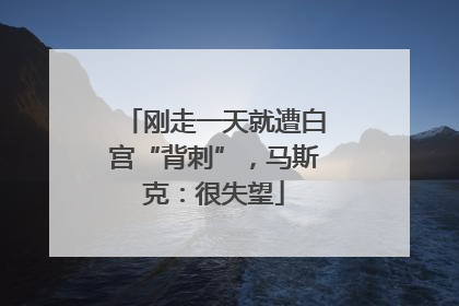 刚走一天就遭白宫“背刺”，马斯克：很失望