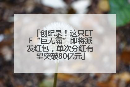 创纪录！这只ETF“巨无霸”即将派发红包，单次分红有望突破80亿元