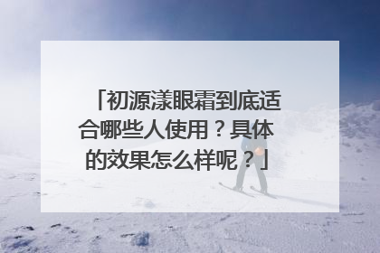 初源漾眼霜到底适合哪些人使用？具体的效果怎么样呢？