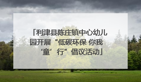 利津县陈庄镇中心幼儿园开展“低碳环保 你我‘童’行”倡议活动