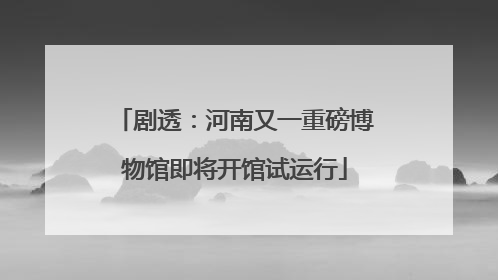 剧透：河南又一重磅博物馆即将开馆试运行