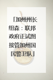 加州州长纽森：联邦政府正试图接管加州国民警卫队