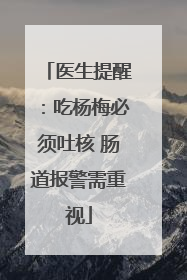医生提醒：吃杨梅必须吐核 肠道报警需重视