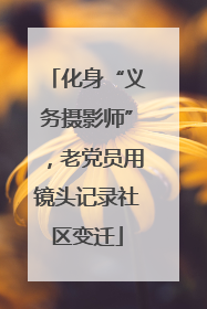 化身“义务摄影师”，老党员用镜头记录社区变迁