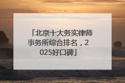 北京十大务实律师事务所综合排名，2025好口碑