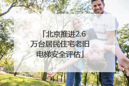 北京推进2.6万台居民住宅老旧电梯安全评估