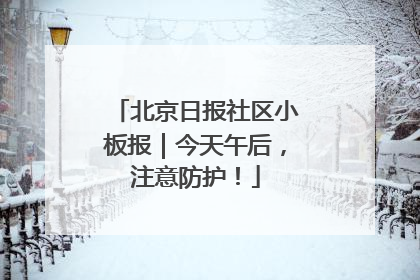 北京日报社区小板报｜今天午后，注意防护！