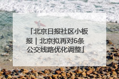 北京日报社区小板报｜北京拟再对6条公交线路优化调整