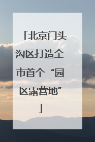 北京门头沟区打造全市首个“园区露营地”