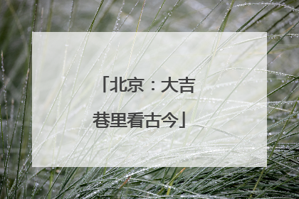 北京：大吉巷里看古今