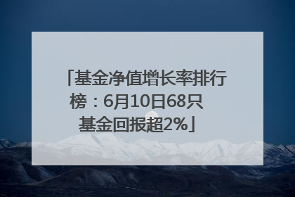 基金净值增长率排行榜：6月10日68只基金回报超2%