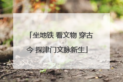 坐地铁 看文物 穿古今 探津门文脉新生