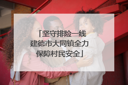 坚守排险一线 建德市大同镇全力保障村民安全