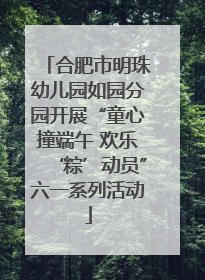 合肥市明珠幼儿园如园分园开展“童心撞端午 欢乐‘粽’动员”六一系列活动