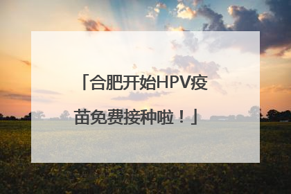 合肥开始HPV疫苗免费接种啦！