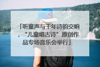 听童声与千年诗韵交响，“儿童唱古诗”原创作品专场音乐会举行