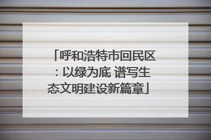 呼和浩特市回民区：以绿为底 谱写生态文明建设新篇章