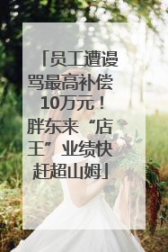 员工遭谩骂最高补偿10万元！胖东来“店王”业绩快赶超山姆