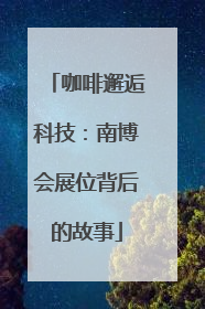 咖啡邂逅科技：南博会展位背后的故事