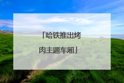 哈铁推出烤肉主题车厢