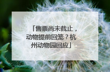 售票尚未截止，动物提前回笼？杭州动物园回应