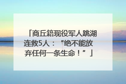 商丘籍现役军人跳湖连救5人：“绝不能放弃任何一条生命！”