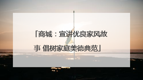 商城：宣讲优良家风故事 倡树家庭美德典范