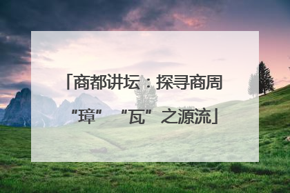 商都讲坛：探寻商周“璋”“瓦”之源流