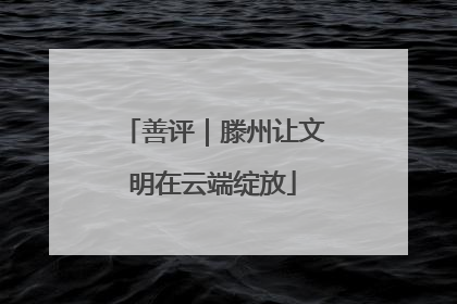 善评｜滕州让文明在云端绽放