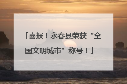 喜报！永春县荣获“全国文明城市”称号！