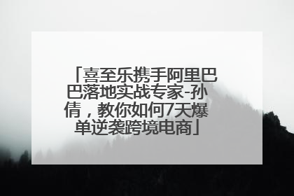 喜至乐携手阿里巴巴落地实战专家-孙倩，教你如何7天爆单逆袭跨境电商