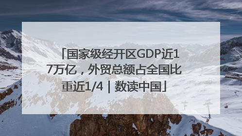 国家级经开区GDP近17万亿，外贸总额占全国比重近1/4｜数读中国