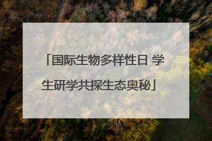 国际生物多样性日 学生研学共探生态奥秘