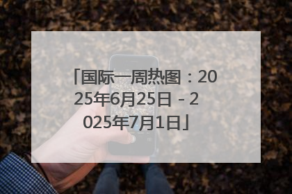 国际一周热图：2025年6月25日－2025年7月1日