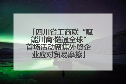 四川省工商联“赋能川商·链通全球”首场活动聚焦外贸企业应对贸易摩擦