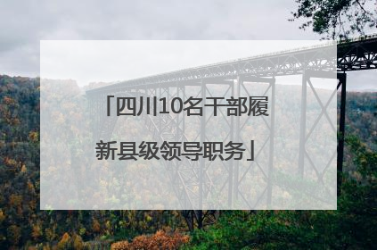 四川10名干部履新县级领导职务