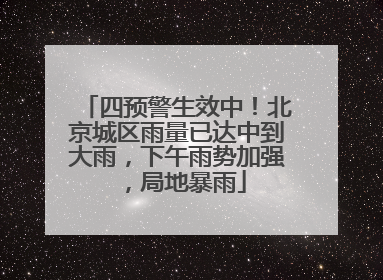 四预警生效中！北京城区雨量已达中到大雨，下午雨势加强，局地暴雨