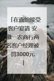 在面馆接受客户宴请 安徽一农商行两名客户经理被罚3000元