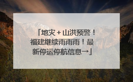 地灾＋山洪预警！福建继续雨雨雨！最新停运停航信息→