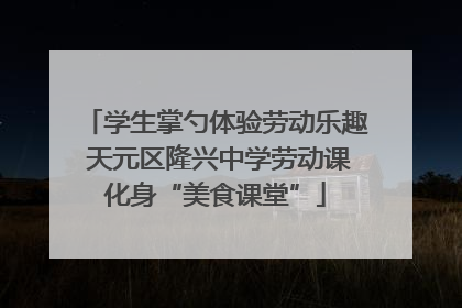 学生掌勺体验劳动乐趣 天元区隆兴中学劳动课化身“美食课堂”