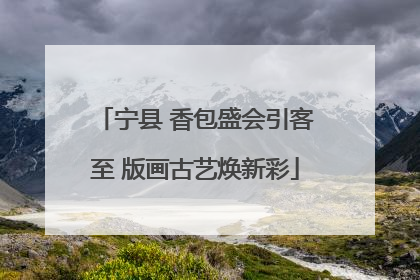宁县 香包盛会引客至 版画古艺焕新彩
