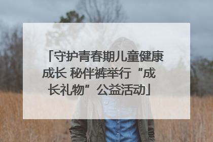 守护青春期儿童健康成长 秘伴裤举行“成长礼物”公益活动