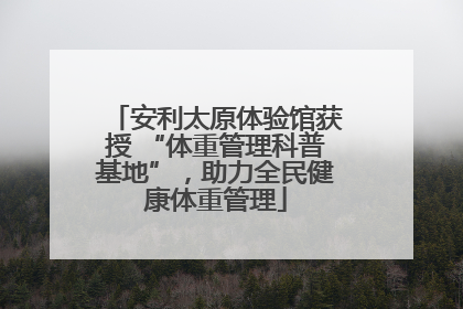 安利太原体验馆获授 “体重管理科普基地”，助力全民健康体重管理
