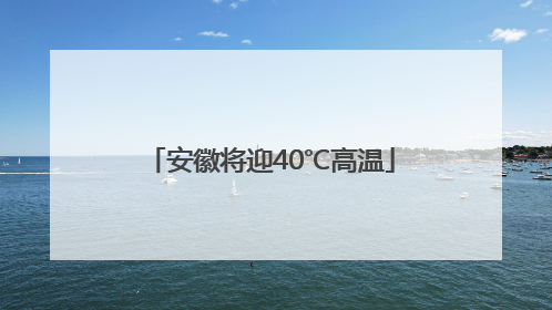 安徽将迎40℃高温
