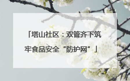 塔山社区：双管齐下筑牢食品安全“防护网”