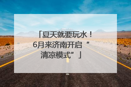 夏天就要玩水！6月来济南开启“清凉模式”